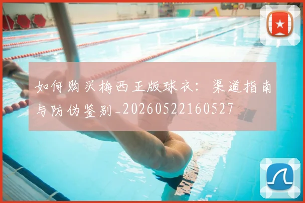 如何购买梅西正版球衣：渠道指南与防伪鉴别_20260522160527