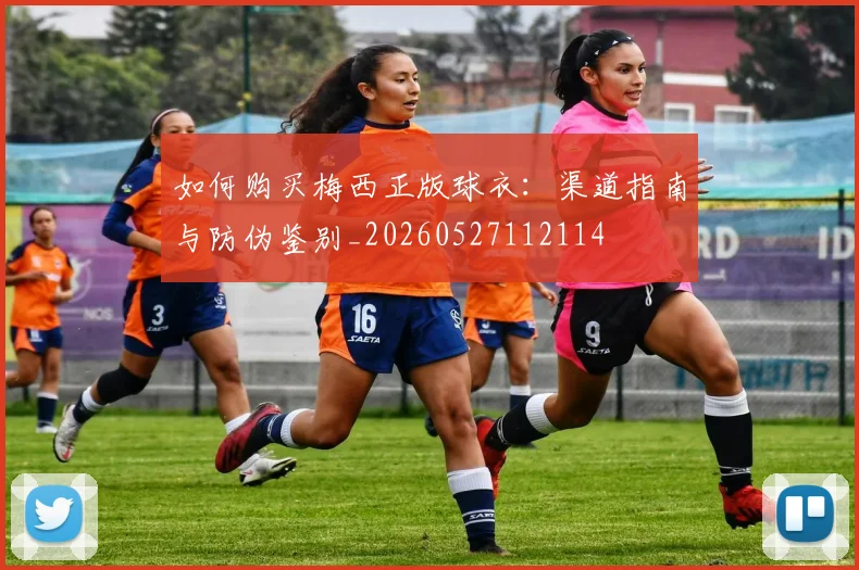 如何购买梅西正版球衣：渠道指南与防伪鉴别_20260527112114