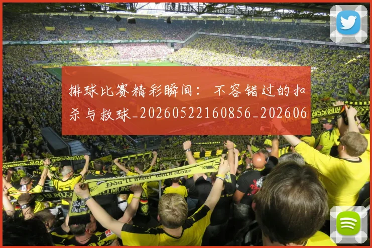 排球比赛精彩瞬间:不容错过的扣杀与救球_20260522160856_20260609201459