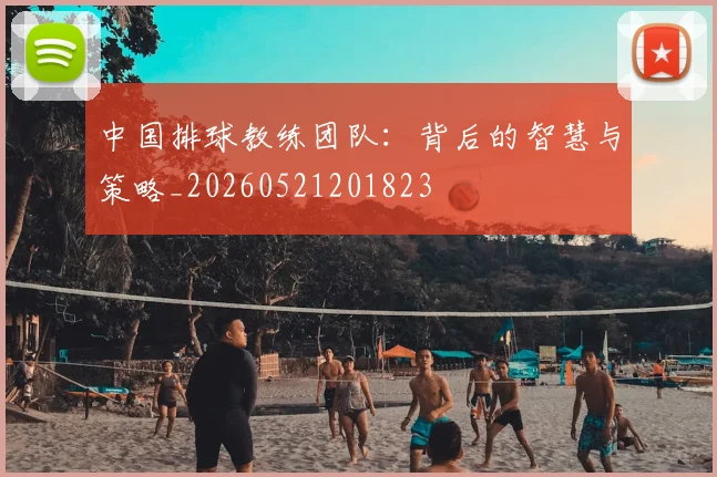 中国排球教练团队:背后的智慧与策略_20260521201823