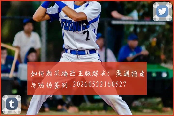 如何购买梅西正版球衣：渠道指南与防伪鉴别_20260522160527