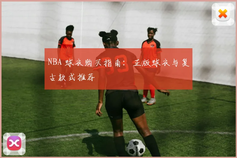 NBA 球衣购买指南：正版球衣与复古款式推荐