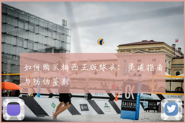 如何购买梅西正版球衣：渠道指南与防伪鉴别